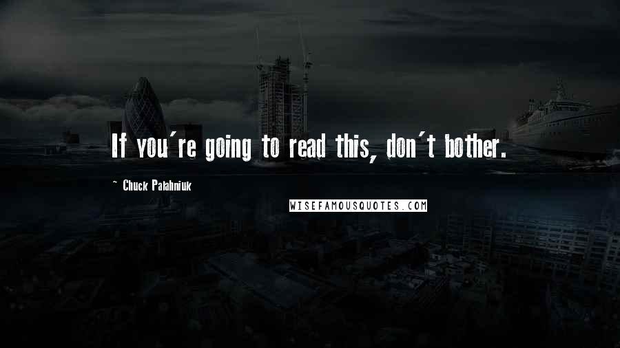 Chuck Palahniuk Quotes: If you're going to read this, don't bother.