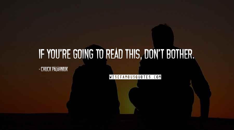 Chuck Palahniuk Quotes: If you're going to read this, don't bother.