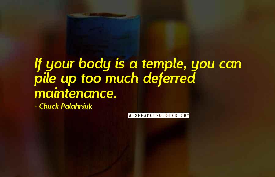Chuck Palahniuk Quotes: If your body is a temple, you can pile up too much deferred maintenance.
