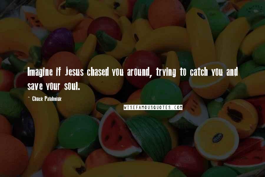 Chuck Palahniuk Quotes: Imagine if Jesus chased you around, trying to catch you and save your soul.