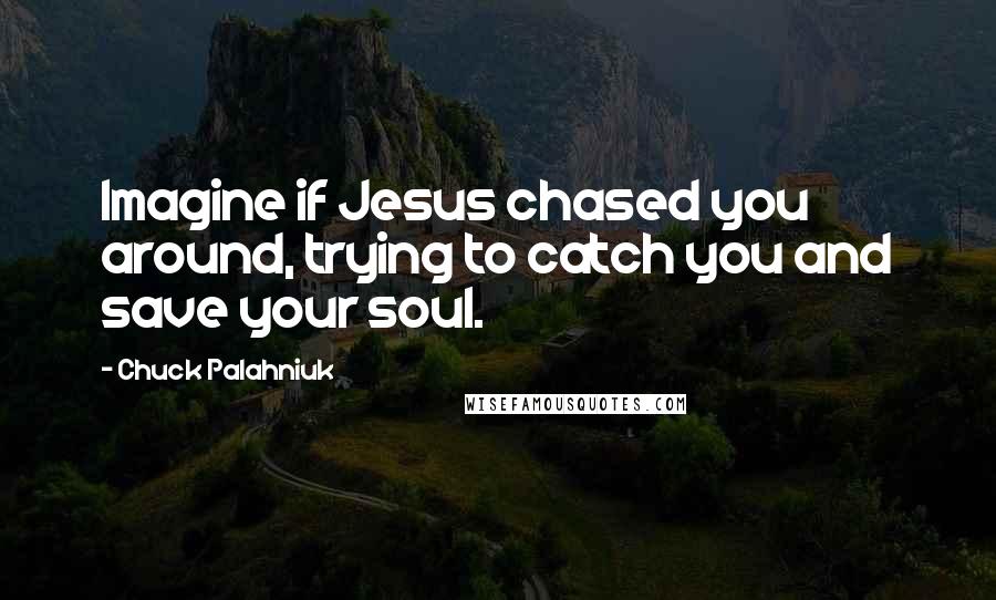 Chuck Palahniuk Quotes: Imagine if Jesus chased you around, trying to catch you and save your soul.