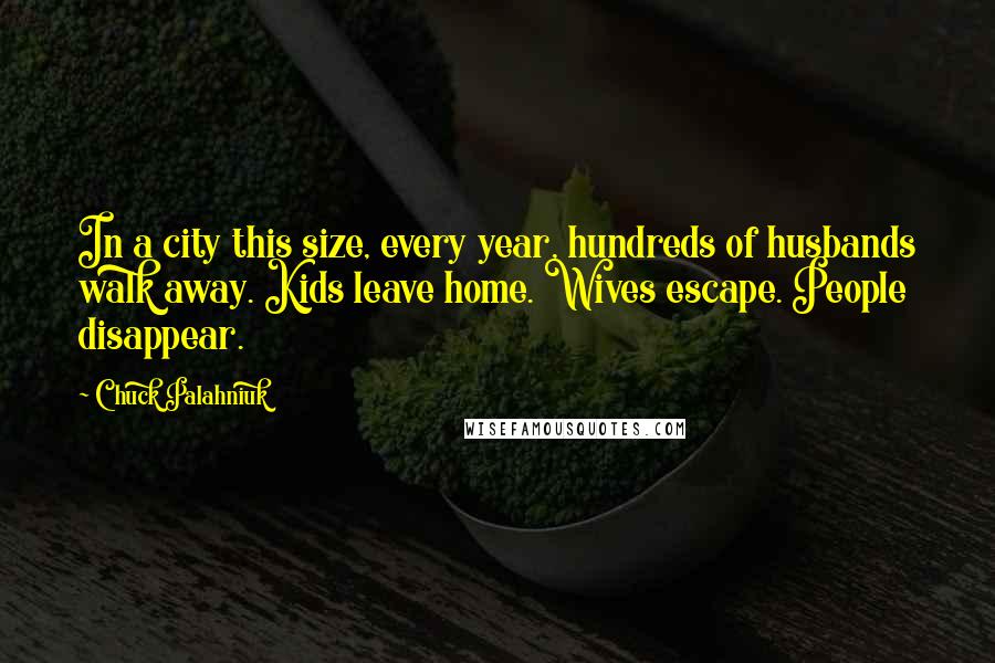 Chuck Palahniuk Quotes: In a city this size, every year, hundreds of husbands walk away. Kids leave home. Wives escape. People disappear.