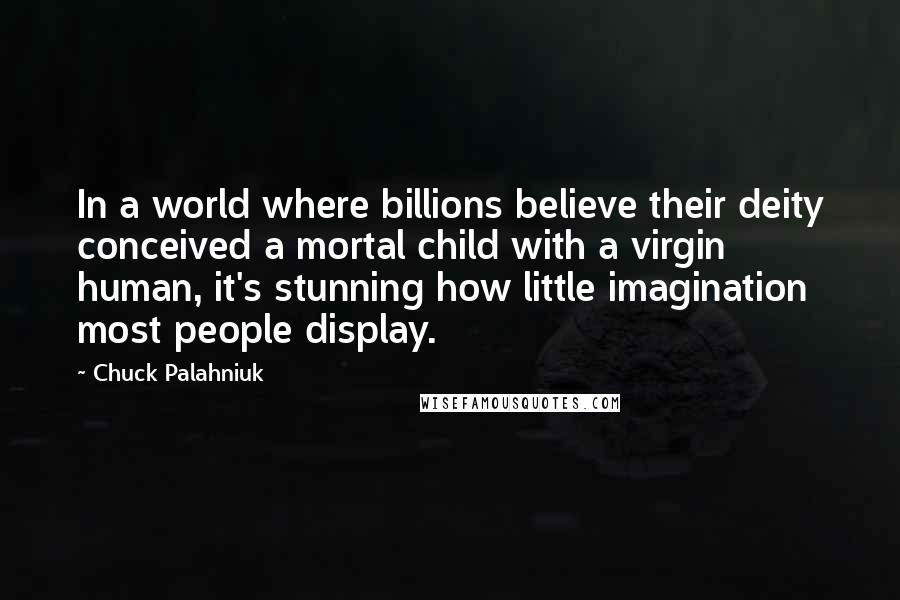 Chuck Palahniuk Quotes: In a world where billions believe their deity conceived a mortal child with a virgin human, it's stunning how little imagination most people display.
