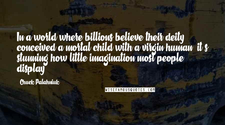 Chuck Palahniuk Quotes: In a world where billions believe their deity conceived a mortal child with a virgin human, it's stunning how little imagination most people display.