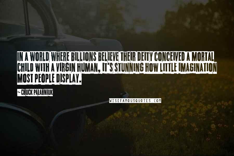 Chuck Palahniuk Quotes: In a world where billions believe their deity conceived a mortal child with a virgin human, it's stunning how little imagination most people display.