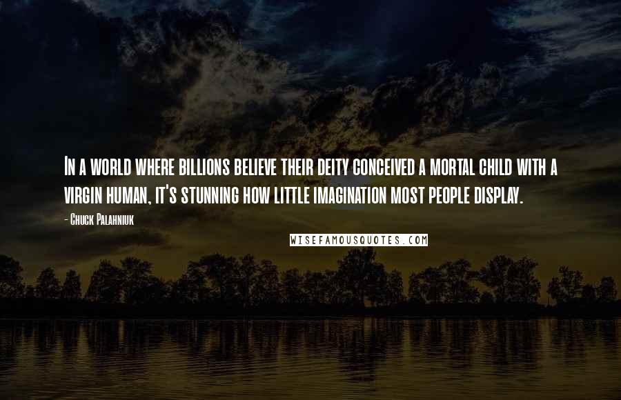 Chuck Palahniuk Quotes: In a world where billions believe their deity conceived a mortal child with a virgin human, it's stunning how little imagination most people display.