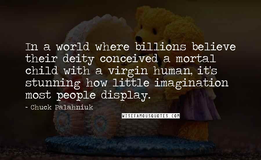 Chuck Palahniuk Quotes: In a world where billions believe their deity conceived a mortal child with a virgin human, it's stunning how little imagination most people display.