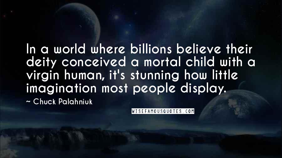 Chuck Palahniuk Quotes: In a world where billions believe their deity conceived a mortal child with a virgin human, it's stunning how little imagination most people display.