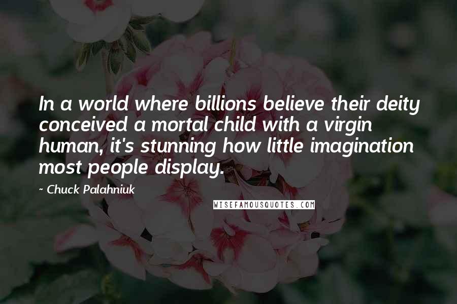 Chuck Palahniuk Quotes: In a world where billions believe their deity conceived a mortal child with a virgin human, it's stunning how little imagination most people display.