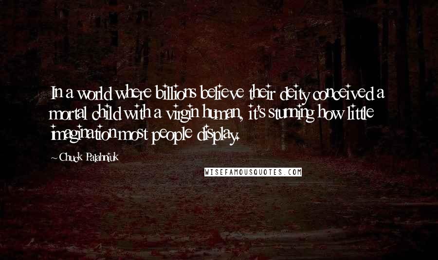 Chuck Palahniuk Quotes: In a world where billions believe their deity conceived a mortal child with a virgin human, it's stunning how little imagination most people display.