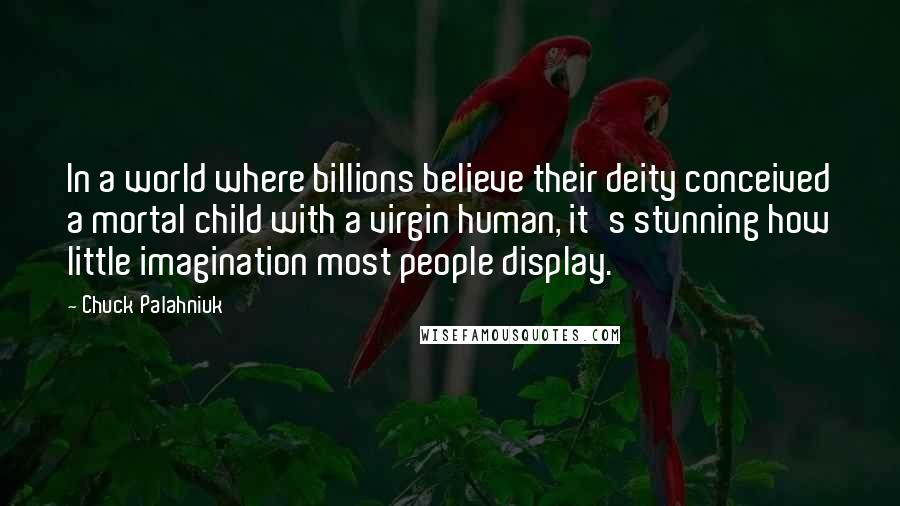 Chuck Palahniuk Quotes: In a world where billions believe their deity conceived a mortal child with a virgin human, it's stunning how little imagination most people display.