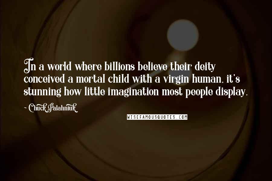 Chuck Palahniuk Quotes: In a world where billions believe their deity conceived a mortal child with a virgin human, it's stunning how little imagination most people display.