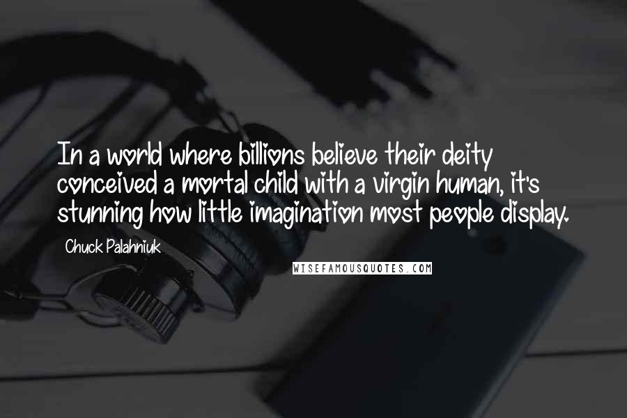 Chuck Palahniuk Quotes: In a world where billions believe their deity conceived a mortal child with a virgin human, it's stunning how little imagination most people display.