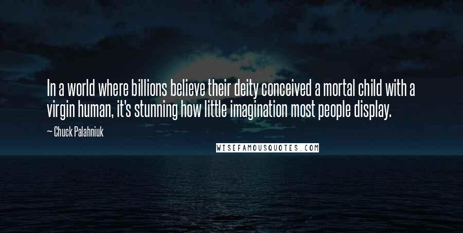 Chuck Palahniuk Quotes: In a world where billions believe their deity conceived a mortal child with a virgin human, it's stunning how little imagination most people display.