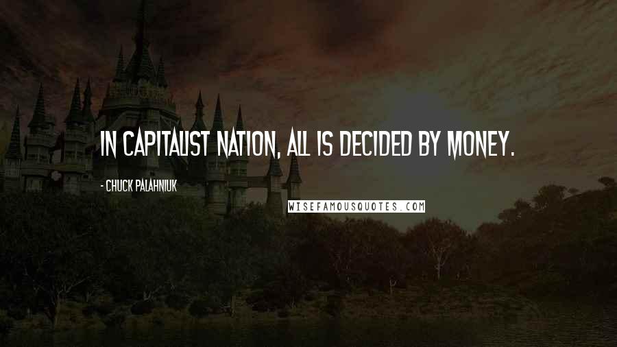 Chuck Palahniuk Quotes: In capitalist nation, all is decided by money.