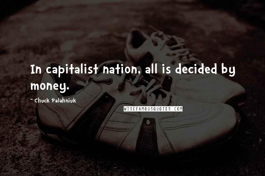 Chuck Palahniuk Quotes: In capitalist nation, all is decided by money.