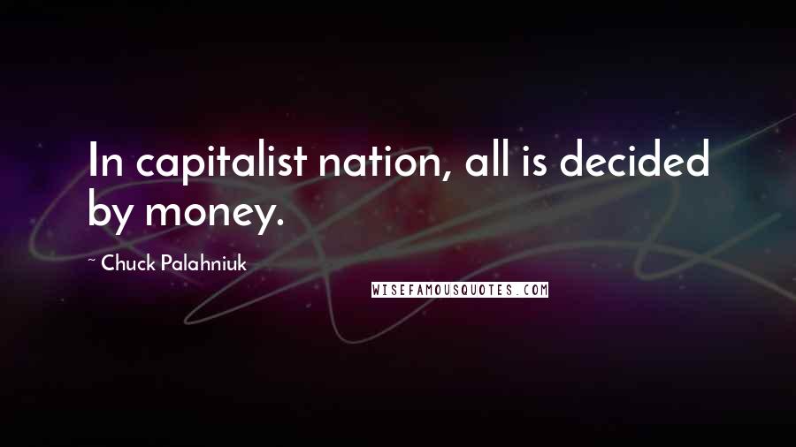 Chuck Palahniuk Quotes: In capitalist nation, all is decided by money.