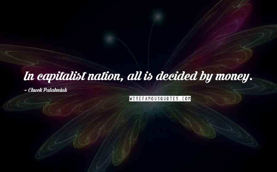 Chuck Palahniuk Quotes: In capitalist nation, all is decided by money.