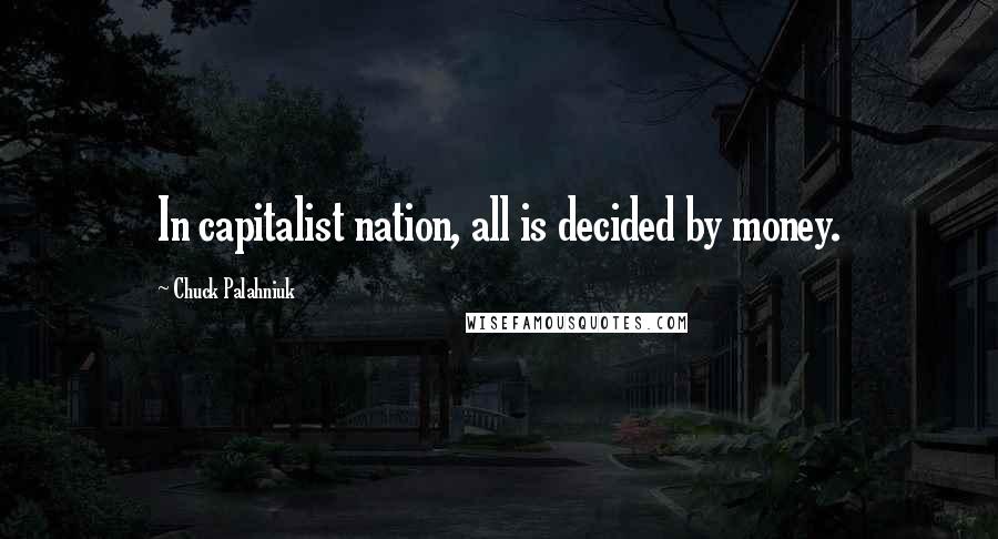 Chuck Palahniuk Quotes: In capitalist nation, all is decided by money.