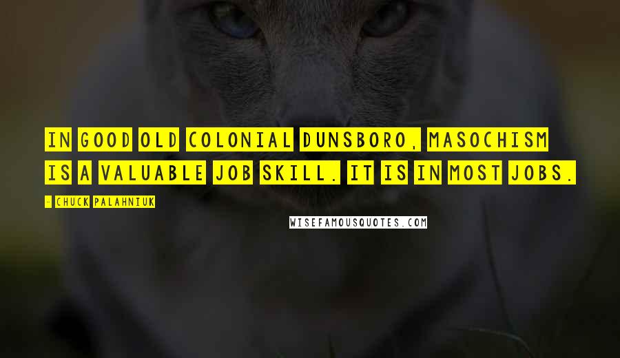 Chuck Palahniuk Quotes: In good old Colonial Dunsboro, masochism is a valuable job skill. It is in most jobs.