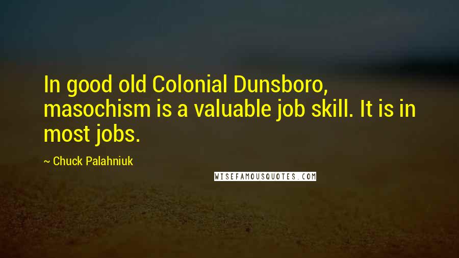 Chuck Palahniuk Quotes: In good old Colonial Dunsboro, masochism is a valuable job skill. It is in most jobs.