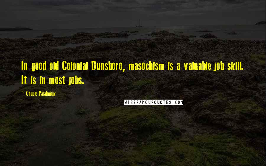 Chuck Palahniuk Quotes: In good old Colonial Dunsboro, masochism is a valuable job skill. It is in most jobs.