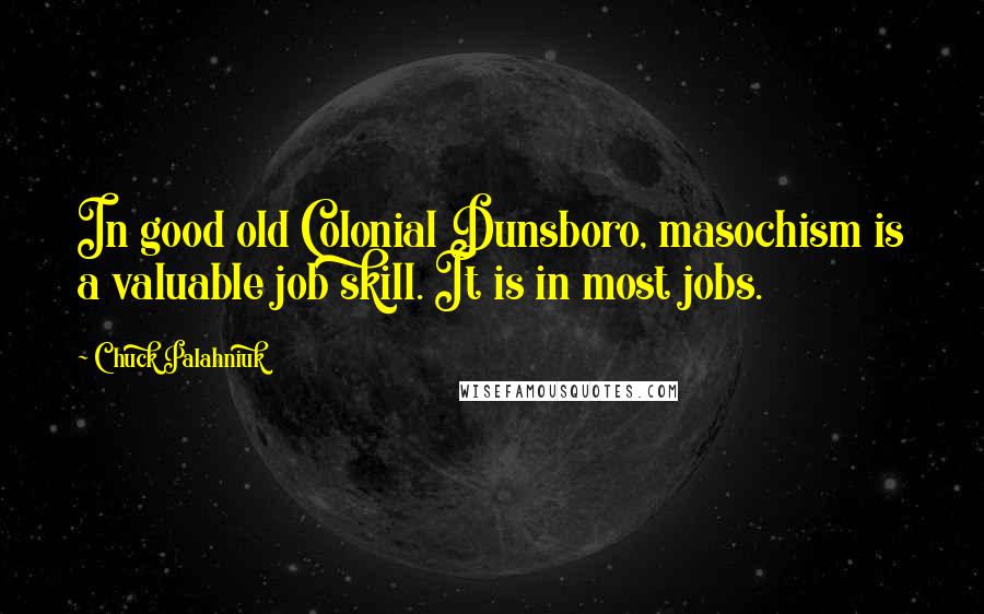 Chuck Palahniuk Quotes: In good old Colonial Dunsboro, masochism is a valuable job skill. It is in most jobs.