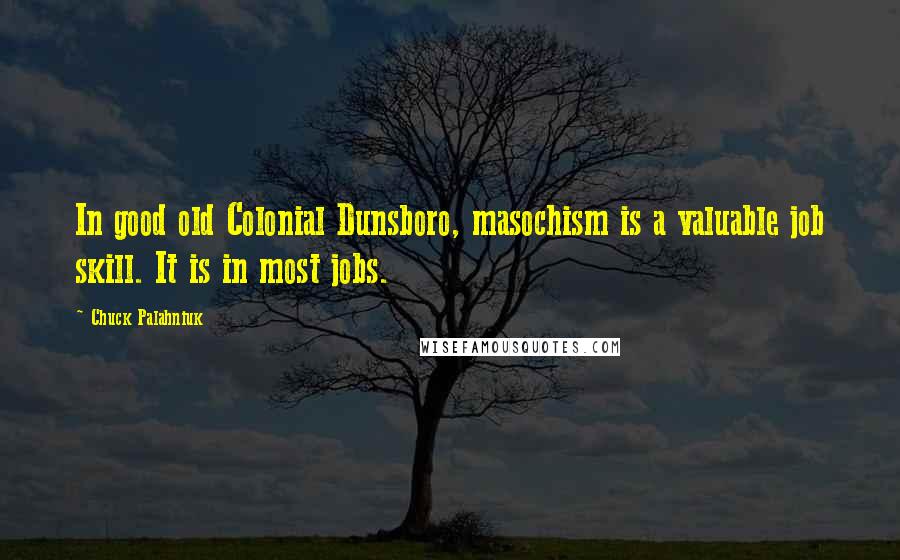 Chuck Palahniuk Quotes: In good old Colonial Dunsboro, masochism is a valuable job skill. It is in most jobs.
