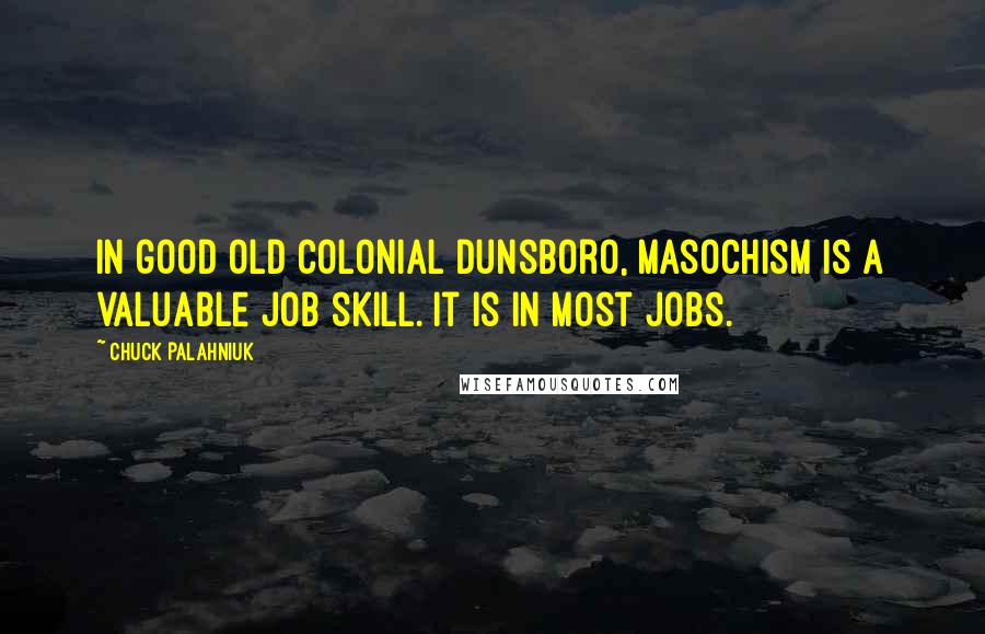Chuck Palahniuk Quotes: In good old Colonial Dunsboro, masochism is a valuable job skill. It is in most jobs.