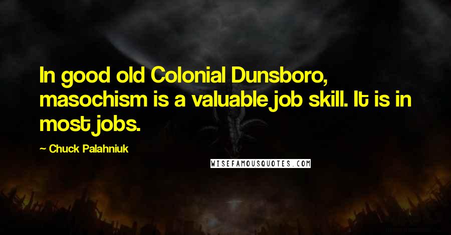 Chuck Palahniuk Quotes: In good old Colonial Dunsboro, masochism is a valuable job skill. It is in most jobs.