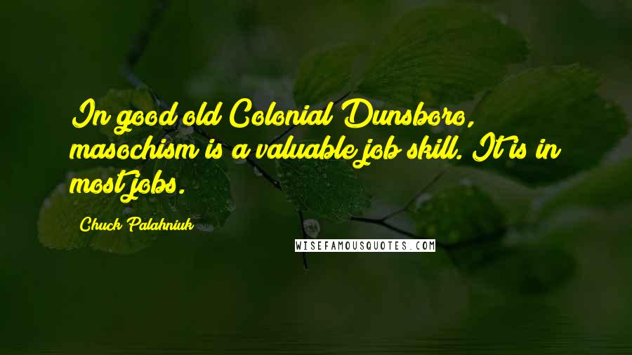 Chuck Palahniuk Quotes: In good old Colonial Dunsboro, masochism is a valuable job skill. It is in most jobs.