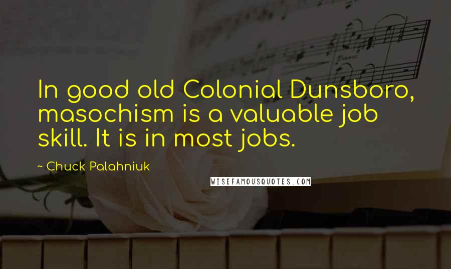 Chuck Palahniuk Quotes: In good old Colonial Dunsboro, masochism is a valuable job skill. It is in most jobs.