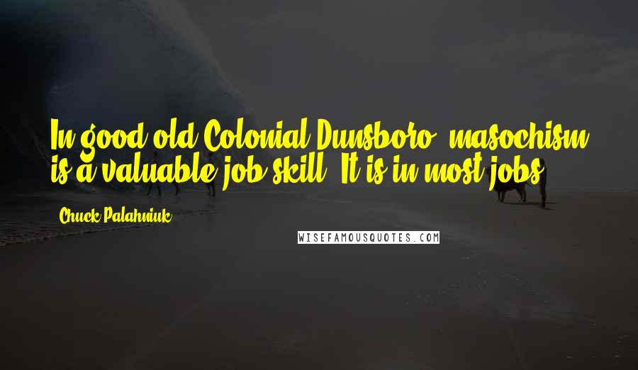 Chuck Palahniuk Quotes: In good old Colonial Dunsboro, masochism is a valuable job skill. It is in most jobs.
