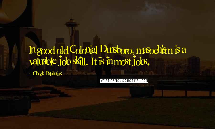 Chuck Palahniuk Quotes: In good old Colonial Dunsboro, masochism is a valuable job skill. It is in most jobs.