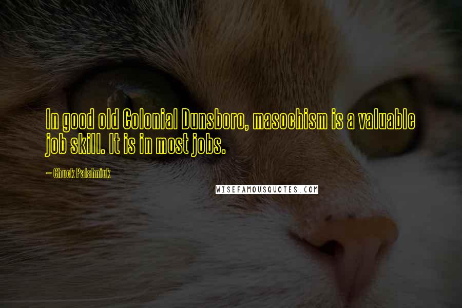 Chuck Palahniuk Quotes: In good old Colonial Dunsboro, masochism is a valuable job skill. It is in most jobs.