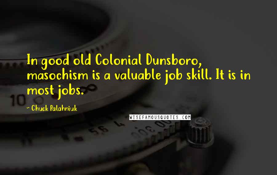 Chuck Palahniuk Quotes: In good old Colonial Dunsboro, masochism is a valuable job skill. It is in most jobs.