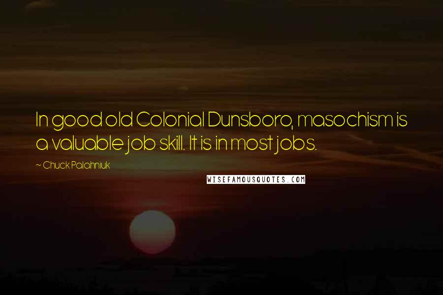 Chuck Palahniuk Quotes: In good old Colonial Dunsboro, masochism is a valuable job skill. It is in most jobs.