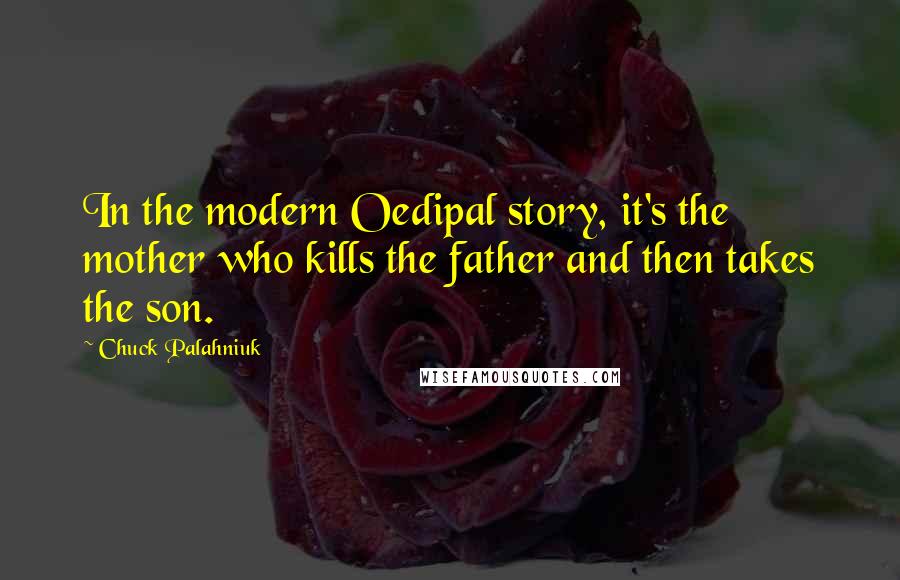 Chuck Palahniuk Quotes: In the modern Oedipal story, it's the mother who kills the father and then takes the son.