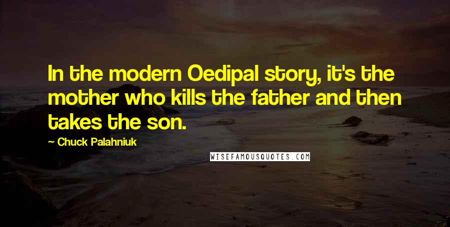 Chuck Palahniuk Quotes: In the modern Oedipal story, it's the mother who kills the father and then takes the son.