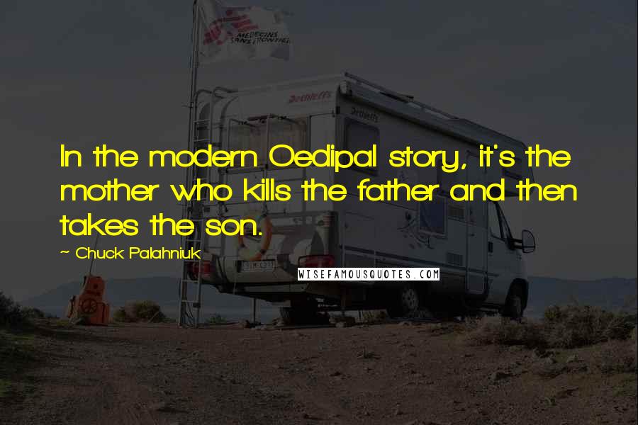 Chuck Palahniuk Quotes: In the modern Oedipal story, it's the mother who kills the father and then takes the son.