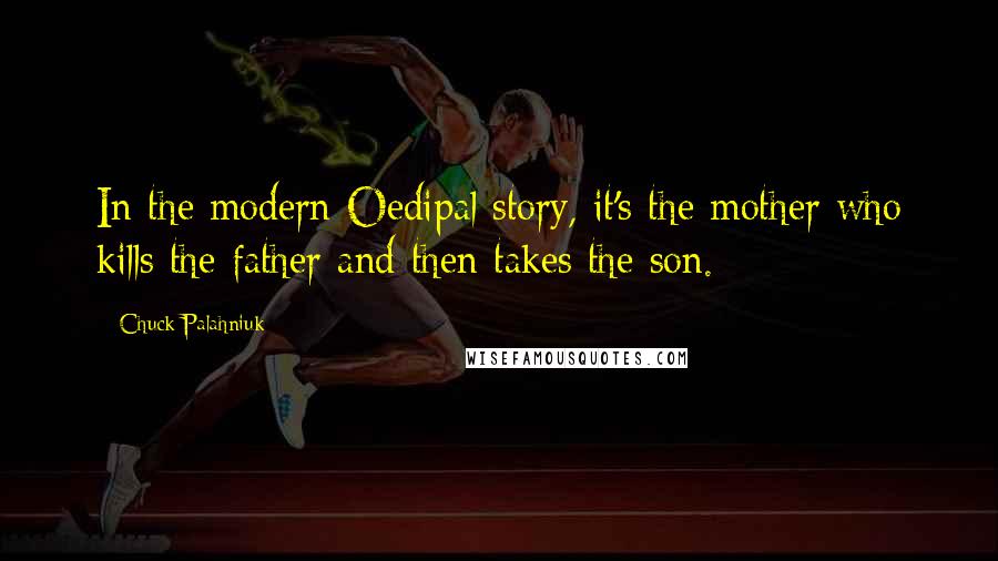 Chuck Palahniuk Quotes: In the modern Oedipal story, it's the mother who kills the father and then takes the son.