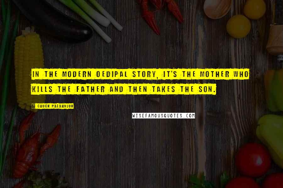 Chuck Palahniuk Quotes: In the modern Oedipal story, it's the mother who kills the father and then takes the son.