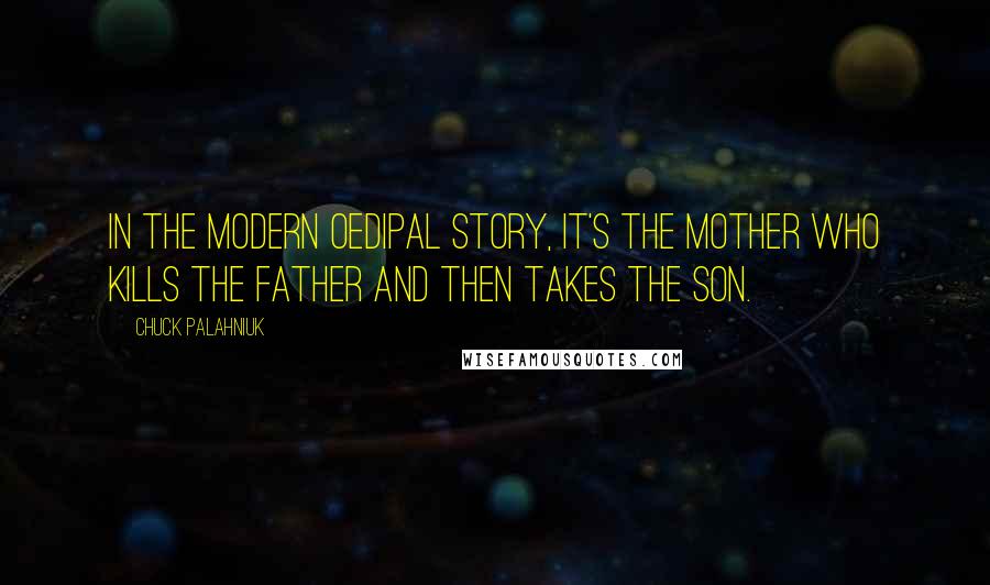 Chuck Palahniuk Quotes: In the modern Oedipal story, it's the mother who kills the father and then takes the son.