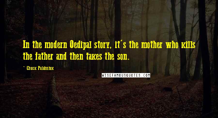 Chuck Palahniuk Quotes: In the modern Oedipal story, it's the mother who kills the father and then takes the son.