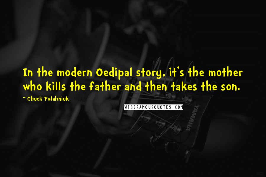 Chuck Palahniuk Quotes: In the modern Oedipal story, it's the mother who kills the father and then takes the son.