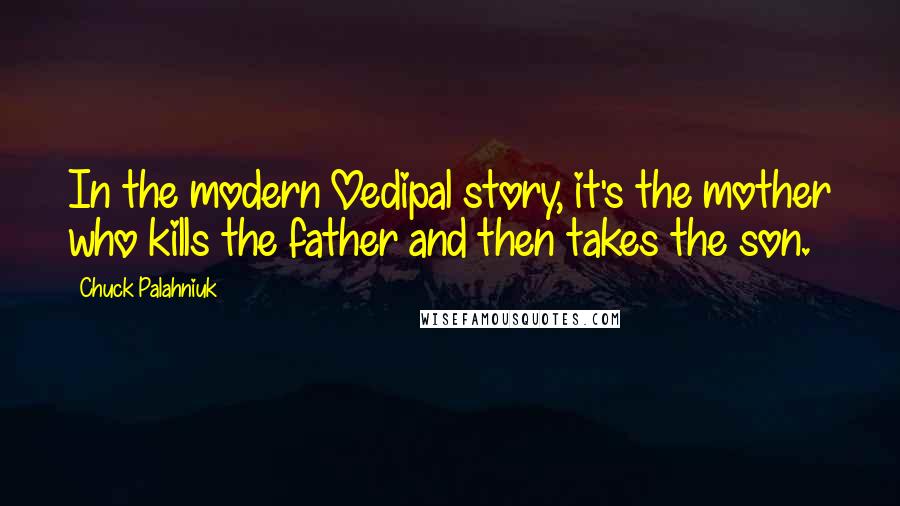 Chuck Palahniuk Quotes: In the modern Oedipal story, it's the mother who kills the father and then takes the son.