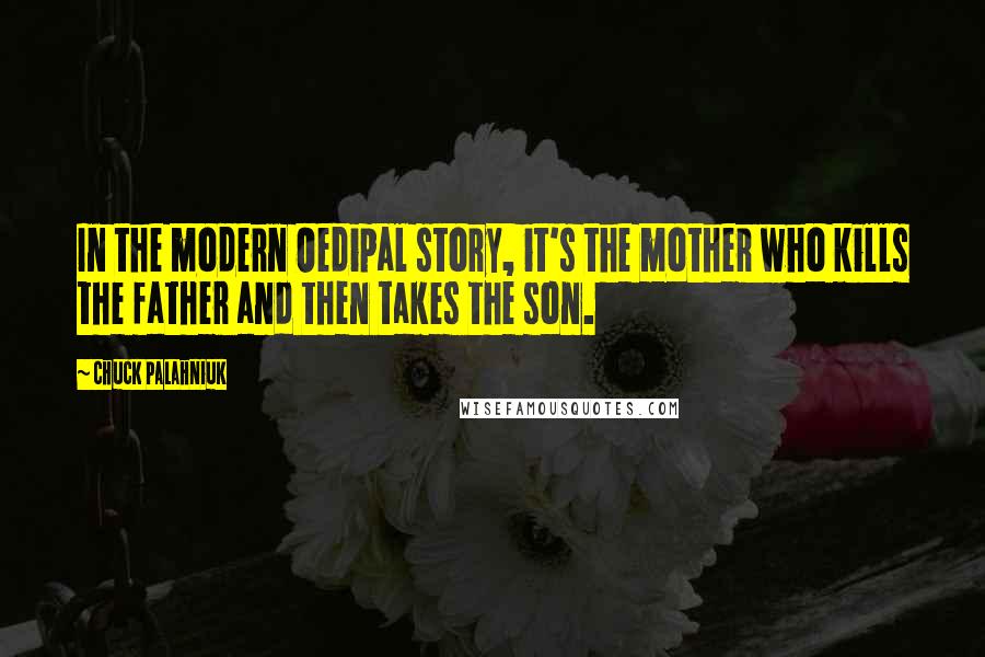 Chuck Palahniuk Quotes: In the modern Oedipal story, it's the mother who kills the father and then takes the son.