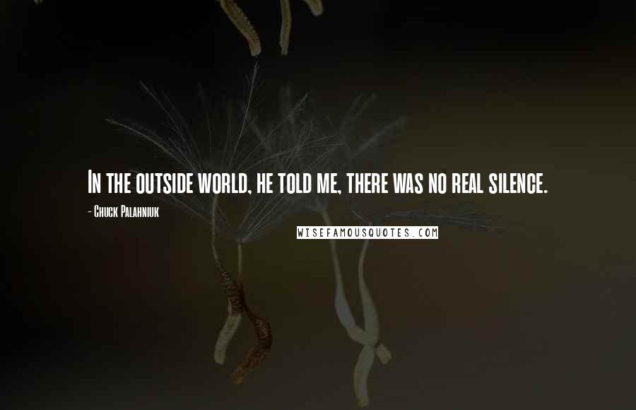 Chuck Palahniuk Quotes: In the outside world, he told me, there was no real silence.