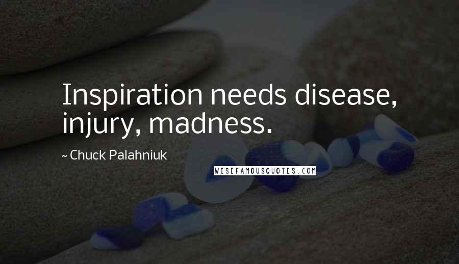 Chuck Palahniuk Quotes: Inspiration needs disease, injury, madness.