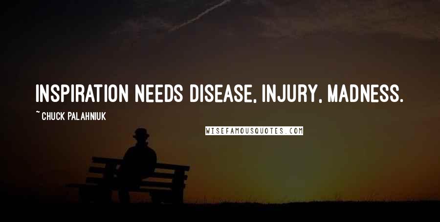 Chuck Palahniuk Quotes: Inspiration needs disease, injury, madness.